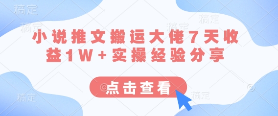 小说推文搬运大佬7天收益1W+实操经验分享 - 搞薯条网-搞薯条网