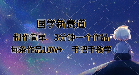 国学新赛道，制作简单，3分钟一个作品，每条作品10W+，手把手教学 - 搞薯条网-搞薯条网