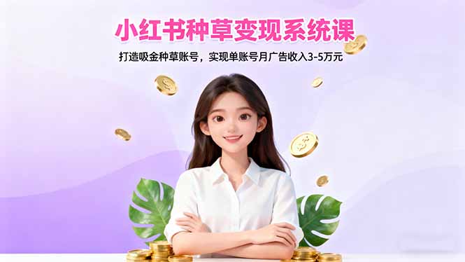小红书种草变现系统课:打造吸金种草账号,实现单账号月广告收入3-5万元-搞薯条网
