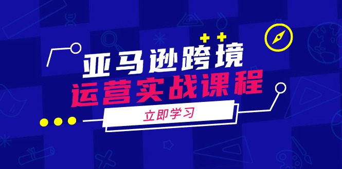亚马逊跨境运营实战课程：涵盖亚马逊运营、申诉、选品等多个方面 - 搞薯条网-搞薯条网