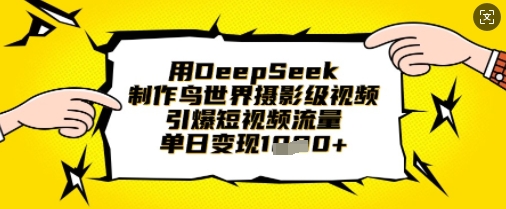 用DeepSeek制作鸟世界摄影级视频，引爆短视频流量，单日变现1k - 搞薯条网-搞薯条网
