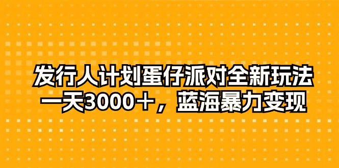 发行人计划蛋仔派对全新玩法，一天3000＋，蓝海暴力变现 - 搞薯条网-搞薯条网