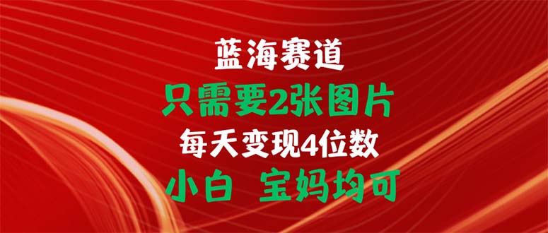 只需要2张图片 每天变现4位数 小白 宝妈均可 - 搞薯条网-搞薯条网