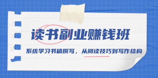 读书副业赚钱班，系统学习书稿撰写，从阅读技巧到写作结构 - 搞薯条网-搞薯条网