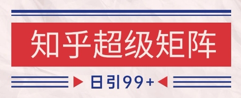 知乎超级矩阵玩法引流高质量精准粉SEO覆盖，日变现1k+【揭秘】 - 搞薯条网-搞薯条网