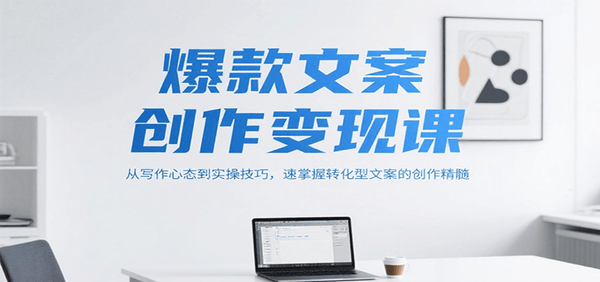 爆款文案创作变现课，从写作心态到实操技巧，速掌握转化型文案的创作精髓 - 搞薯条网-搞薯条网