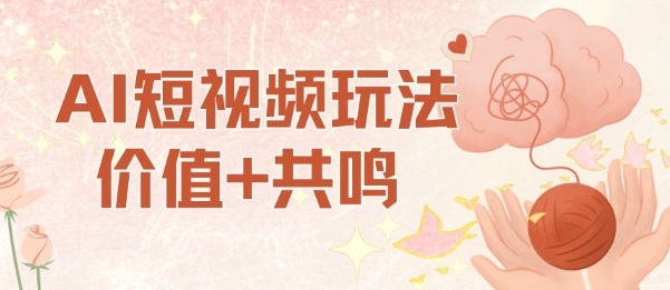 AI短视频玩法，价值+共鸣玩法，单号每天收益7张小白可玩，操作简单 - 搞薯条网-搞薯条网