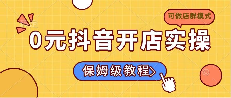 0元抖音开店实操，保姆级教程适合小白(可做店群模式 - 搞薯条网-搞薯条网