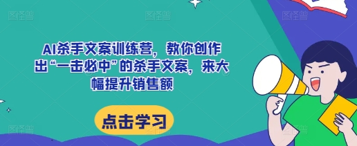 AI杀手文案训练营，教你创作出“一击必中”的杀手文案，来大幅提升销售额 - 搞薯条网-搞薯条网