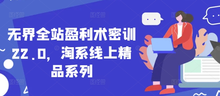 无界全站盈利术密训22.0，淘系线上精品系列 - 搞薯条网-搞薯条网