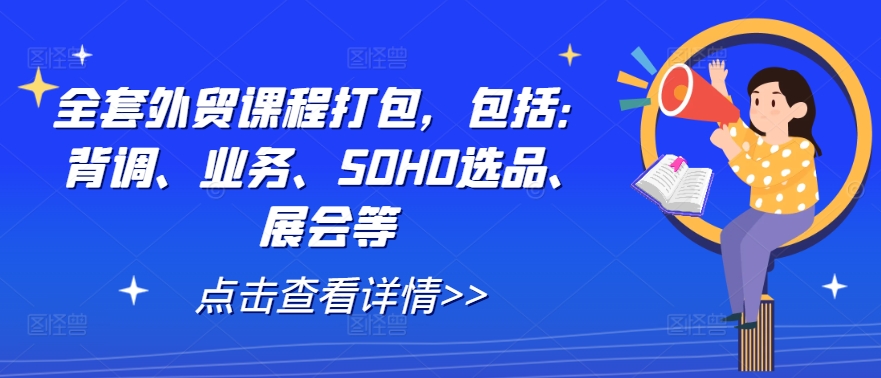 全套外贸课程打包，包括：背调、业务、SOHO选品、展会等 - 搞薯条网-搞薯条网