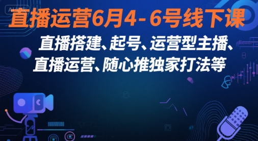 直播运营6月4-6号线下课，‬直播搭建、起号、运营型主播、直播运‬营、随心推独家打法等 - 搞薯条网-搞薯条网