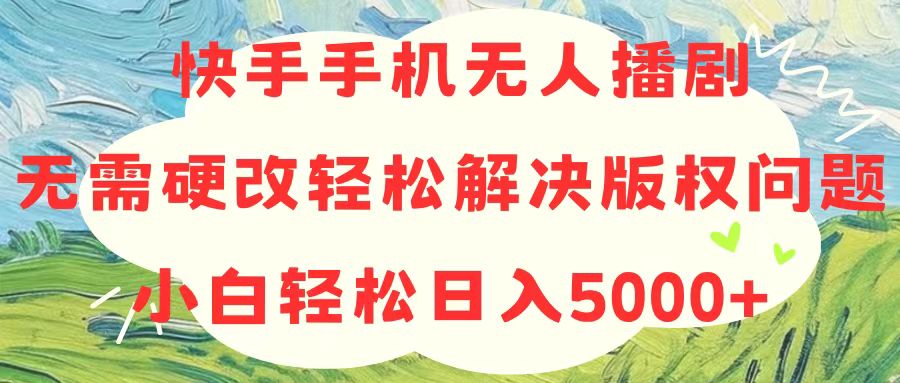 快手手机无人播剧，无需硬改，轻松解决版权问题，小白轻松日入5000+ - 搞薯条网-搞薯条网