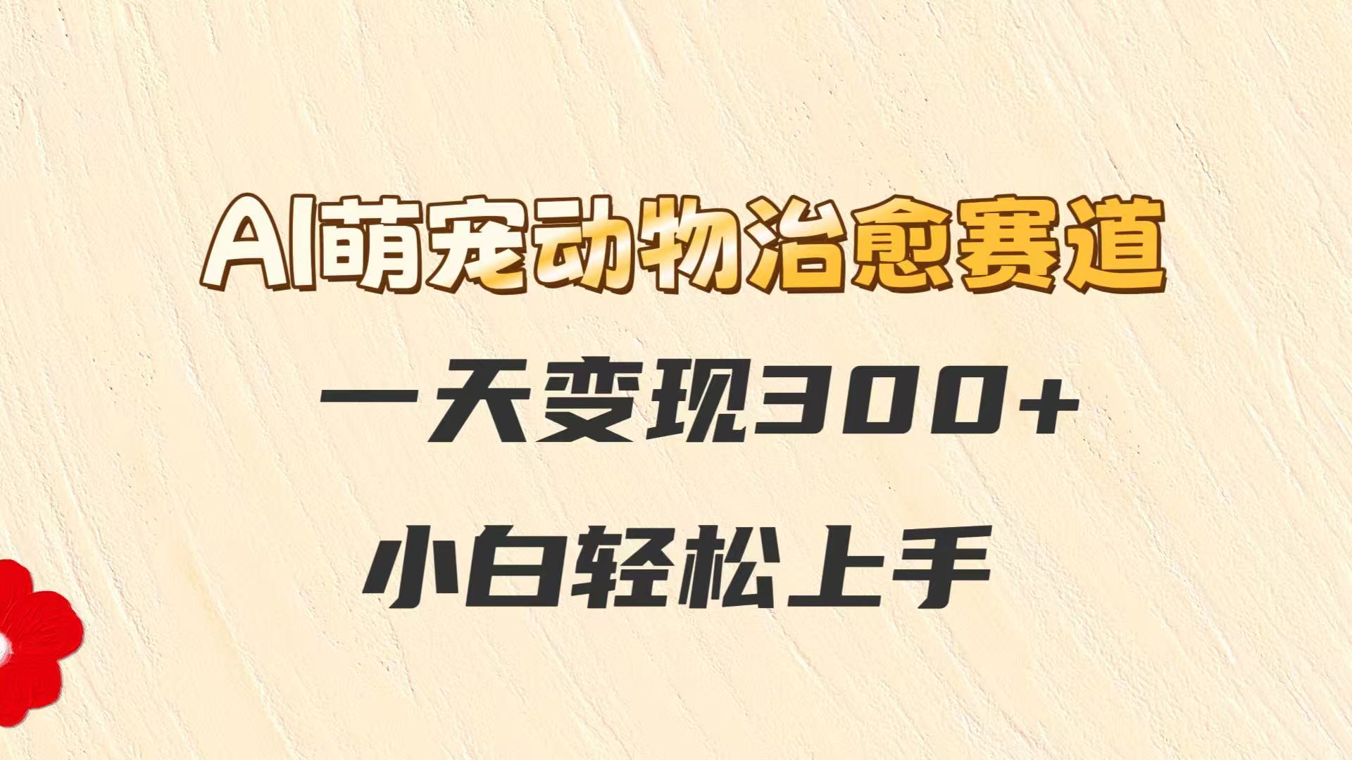 AI萌宠动物治愈赛道，一天变现300+，小白轻松上手 - 搞薯条网-搞薯条网