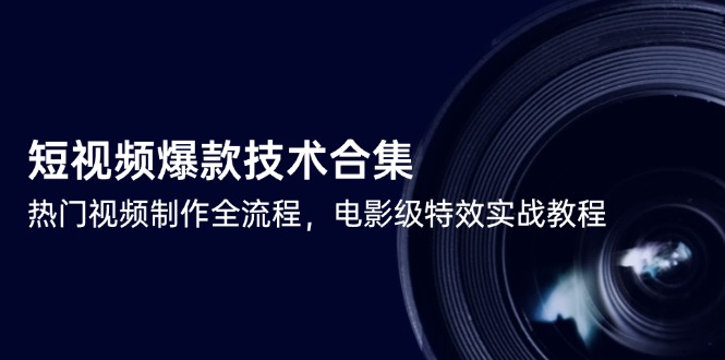 短视频爆款技术合集，热门视频制作全流程，电影级特效实战教程 - 搞薯条网-搞薯条网