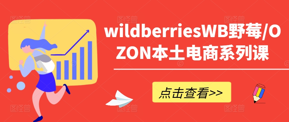 wildberriesWB野莓/OZON本土电商系列课，掌握WB产品优化，出单技巧和订单处理等 - 搞薯条网-搞薯条网