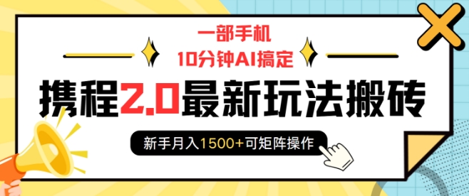 一部手机10分钟AI搞定，携程2.0最新玩法搬砖，新手月入1500+可矩阵操作 - 搞薯条网-搞薯条网