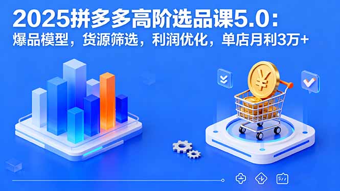 2025拼多多高阶选品课5.0：爆品模型，货源筛选，利润优化，单店月利3万+ - 搞薯条网-搞薯条网