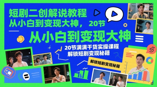 短剧二创解说教程，从小白到变现大神，20节满满干货实操课程，解锁短剧变现秘籍 - 搞薯条网-搞薯条网