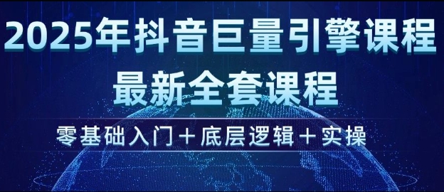 2025年抖音巨量引擎最新全套课程，零基础入门+底层逻辑+实操 - 搞薯条网-搞薯条网