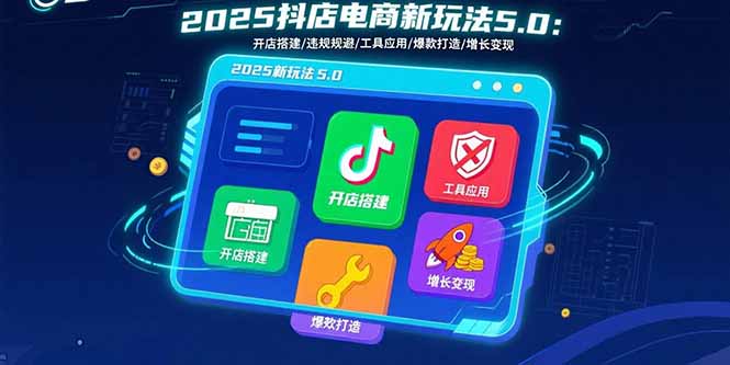 2025抖店电商新玩法5.0：开店搭建/违规规避/工具应用,快速掌握基础运营… - 搞薯条网-搞薯条网