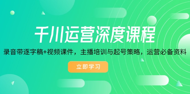 千川运营深度课程，录音带逐字稿+视频课件，主播培训与起号策略，运营… - 搞薯条网-搞薯条网