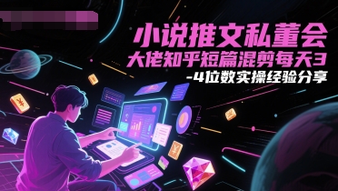 小说推文私董会大佬知乎短篇混剪每天3-4位数实操经验分享 - 搞薯条网-搞薯条网