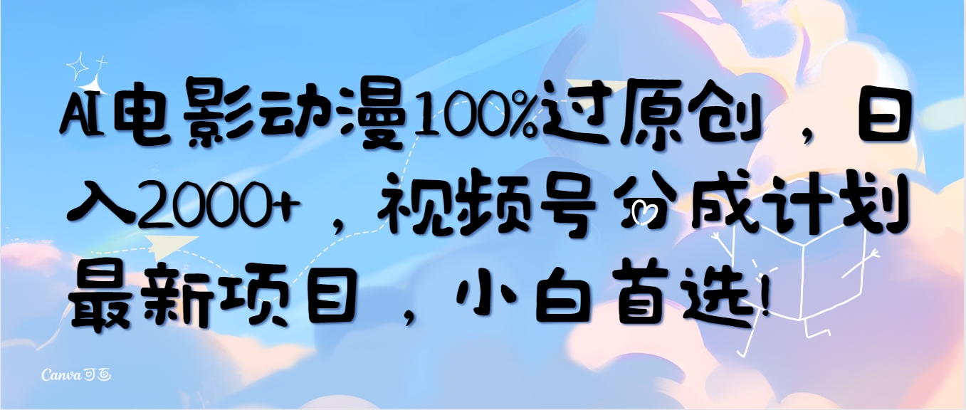 (10052期)AI电影动漫100%过原创，日入2000+，视频号分成计划最新项目，小白首选！-森森项目库