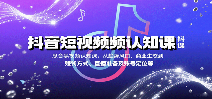 抖音短视频认知课，从趋势风口、商业生态到赚钱方式、直播准备及账号定位等 - 搞薯条网-搞薯条网