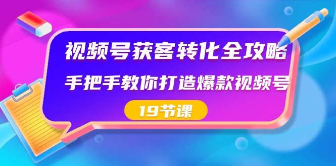 视频号获客转化全攻略，手把手教你打造爆款视频号（19节课） - 搞薯条网-搞薯条网