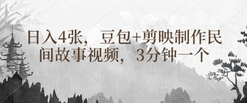 豆包+剪映制作民间故事视频，3分钟一个，日入4张 - 搞薯条网-搞薯条网