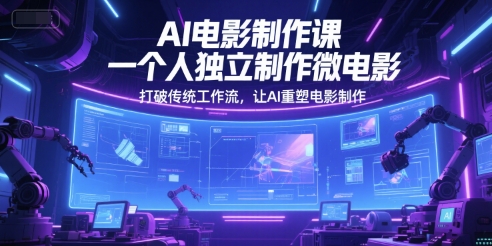 AI电影制作课，一个人独立制作微电影，打破传统工作流，让AI重塑电影制作 - 搞薯条网-搞薯条网