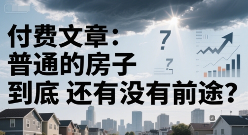 付费文章：普通的房子到底还有没有前途？ - 搞薯条网-搞薯条网