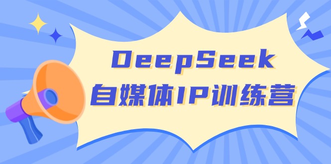 DeepSeek自媒体IP训练营，掌握四位定位法 长板变现模型 开启自媒体新篇章 - 搞薯条网-搞薯条网