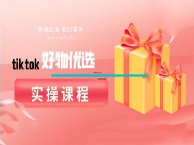 tiktok好物优选实操课程，好物分享操作技巧 - 搞薯条网-搞薯条网