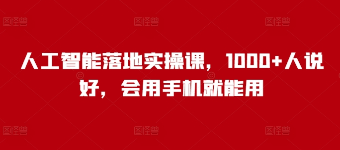 人工智能落地实操课，1000+人说好，会用手机就能用 - 搞薯条网-搞薯条网