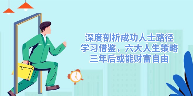 深度剖析成功人士路径，学习借鉴，六大人生策略，三年后或能财富自由 - 搞薯条网-搞薯条网