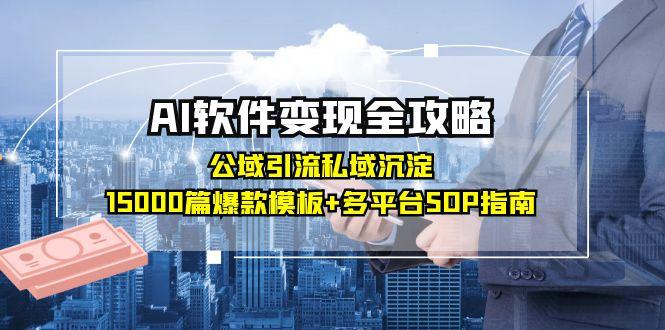 AI软件变现全攻略：公域引流私域沉淀，15000篇爆款模板+多平台SOP指南 - 搞薯条网-搞薯条网