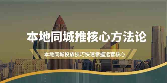 本地同城推核心方法论，本地同城投放技巧快速掌握运营核心(16节课)-森森项目库