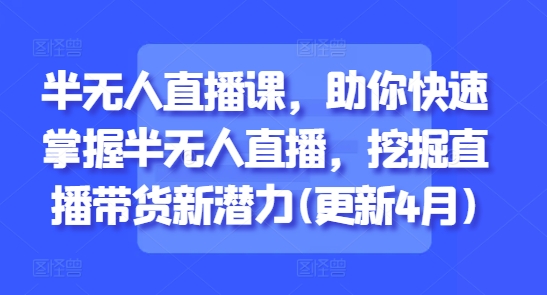 半无人直播课，助你快速掌握半无人直播，挖掘直播带货新潜力(更新4月) - 搞薯条网-搞薯条网
