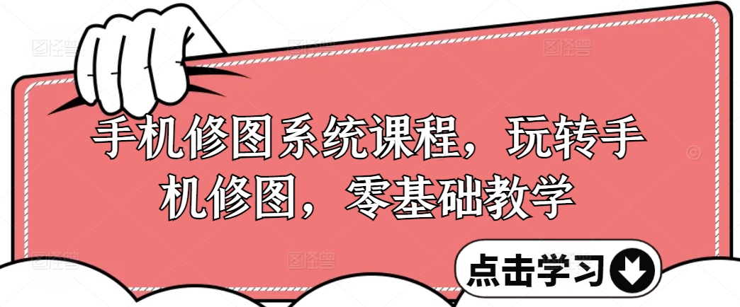 手机修图系统课程，玩转手机修图，零基础教学 - 搞薯条网-搞薯条网