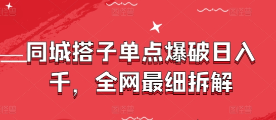 同城搭子单点爆破日入千，全网最细拆解 - 搞薯条网-搞薯条网