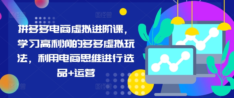 拼多多电商虚拟进阶课，学习高利润的多多虚拟玩法，利用电商思维进行选品+运营(更新)-搞薯条网 - 搞薯条网-搞薯条网