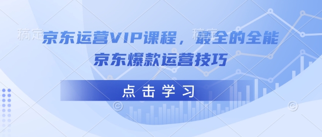 京东运营VIP课程，最全的全能京东爆款运营技巧 - 搞薯条网-搞薯条网