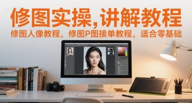 修图实操讲解教程，修图人像教程，修图P图接单教程，适合零基础 - 搞薯条网-搞薯条网