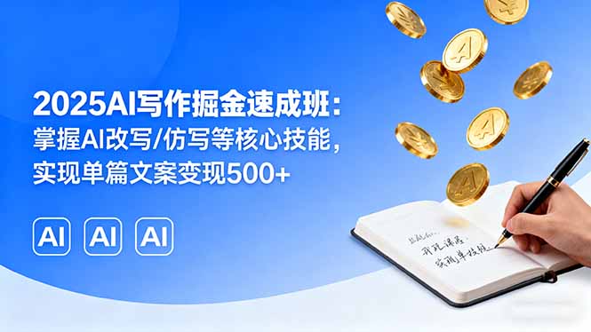 2025AI写作掘金速成班：掌握AI改写/仿写等核心技能，实现单篇文案变现500+ - 搞薯条网-搞薯条网