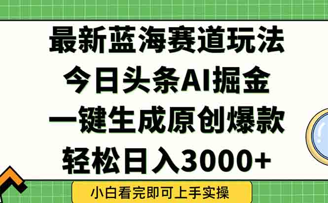 今日头条2025年最新蓝海玩法，一键生成爆款，轻松实现矩阵日入3000+ - 搞薯条网-搞薯条网