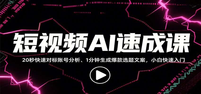 短视频AI速成课，找对标/定选题/拆结构/写文案等，小白快速上手解锁多样创作技能 - 搞薯条网-搞薯条网