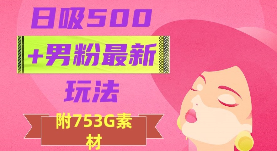 日吸500+男粉最新玩法，从作品制作到如何引流及后端变现，保姆级教程【揭秘】-森森项目库