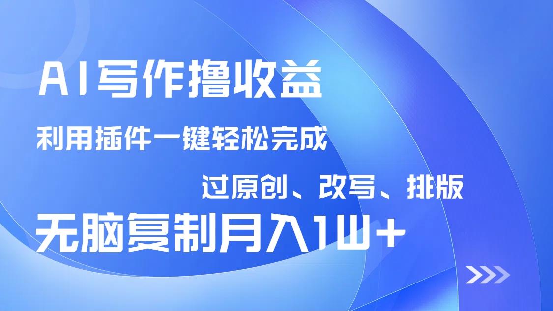 AI写作撸收益，利用插件改写排版100%过原创，小白无脑复制粘贴月入10000+ - 搞薯条网-搞薯条网